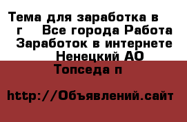 Тема для заработка в 2016 г. - Все города Работа » Заработок в интернете   . Ненецкий АО,Топседа п.